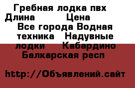 Гребная лодка пвх. › Длина ­ 250 › Цена ­ 9 000 - Все города Водная техника » Надувные лодки   . Кабардино-Балкарская респ.